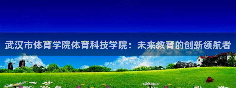 武汉市体育学院体育科技学院：未来教育的创新领航者