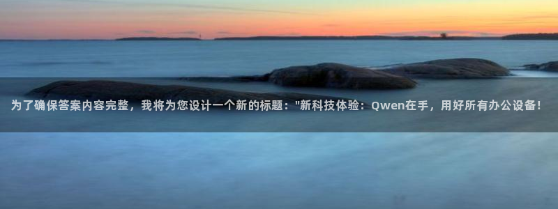 为了确保答案内容完整，我将为您设计一个新的标题：\