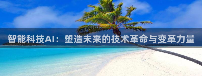 智能科技AI：塑造未来的技术革命与变革力量