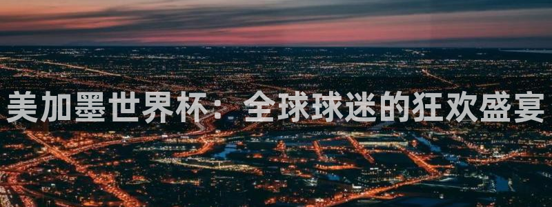 美加墨世界杯：全球球迷的狂欢盛宴