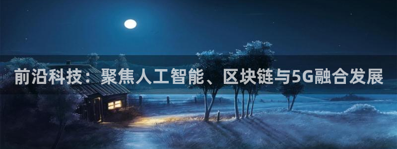 前沿科技：聚焦人工智能、区块链与5G融合发展
