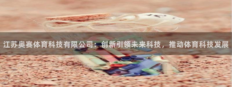 江苏奥赛体育科技有限公司：创新引领未来科技，推动体育科技发展