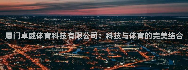 厦门卓威体育科技有限公司：科技与体育的完美结合