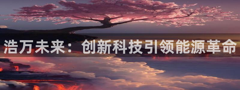 浩万未来：创新科技引领能源革命