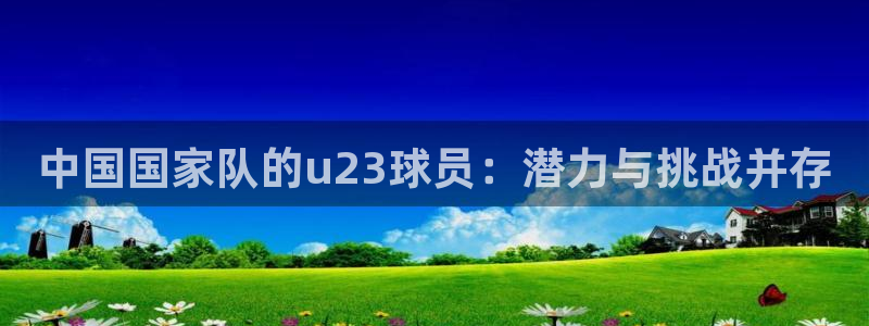 中国国家队的u23球员：潜力与挑战并存